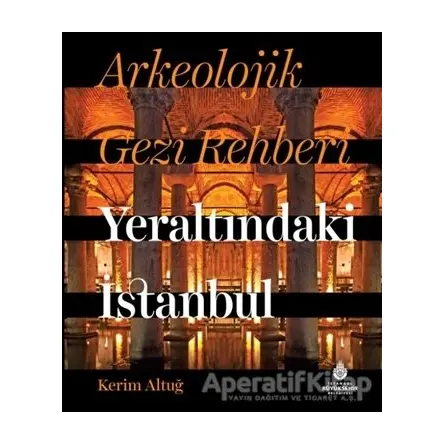 Arkeolojik Gezi Rehberi - Yeraltındaki İstanbul - Kerim Altuğ - İBB Yayınları