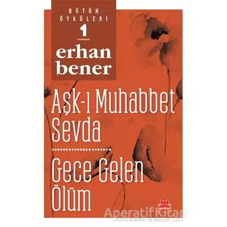 Aşk-ı Muhabbet Sevda / Gece Gelen Ölüm - Bütün Öyküleri 1 - Erhan Bener - Kırmızı Kedi Yayınevi