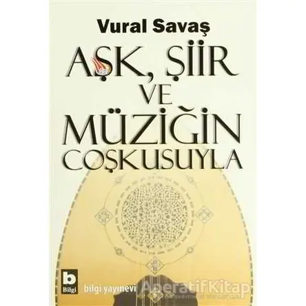 Aşk, Şiir ve Müziğin Coşkusuyla - Vural Savaş - Bilgi Yayınevi