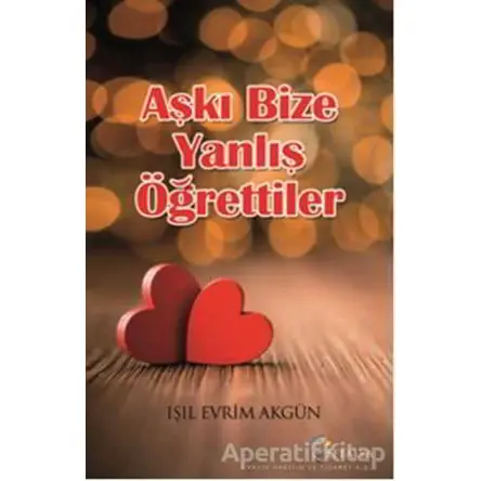 Aşkı Bize Yanlış Öğrettiler - Işıl Evrim Akgün - Eftalya Kitap