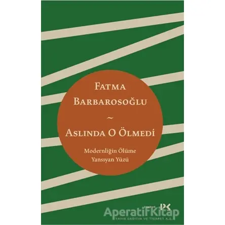 Aslında O Ölmedi - Modernliğin Ölüme Yansıyan Yüzü - Fatma Barbarosoğlu - Profil Kitap