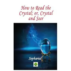 How to Read the Crystal; or, Crystal and Seer - Sepharial - Platanus Publishing