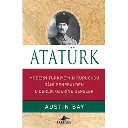 Atatürk - Modern Türkiyenin Kurucusu Dahi Generalden Liderlik Üzerine Dersler