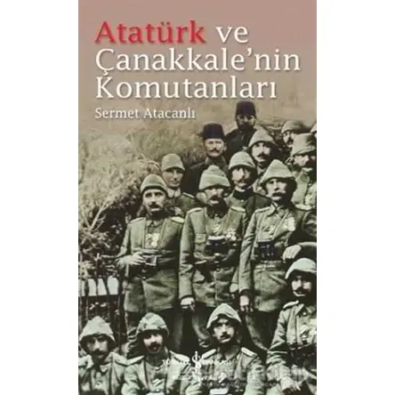 Atatürk ve Çanakkalenin Komutanları - Sermet Atacanlı - İş Bankası Kültür Yayınları