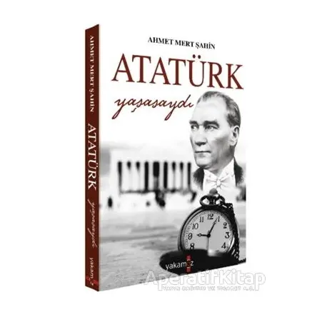 Atatürk Yaşasaydı - Ahmet Mert Şahin - Yakamoz Yayınevi