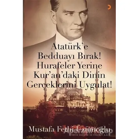 Atatürk’e Bedduayı Bırak! Hurafeler Yerine Kur’an’daki Dinin Gerçeklerini Uygulat!