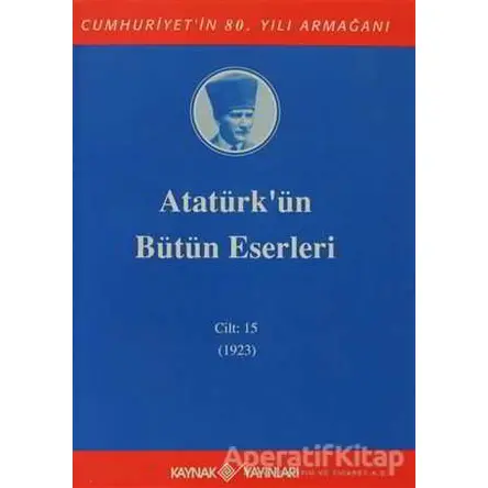 Atatürkün Bütün Eserleri Cilt: 15 (1923) - Mustafa Kemal Atatürk - Kaynak Yayınları