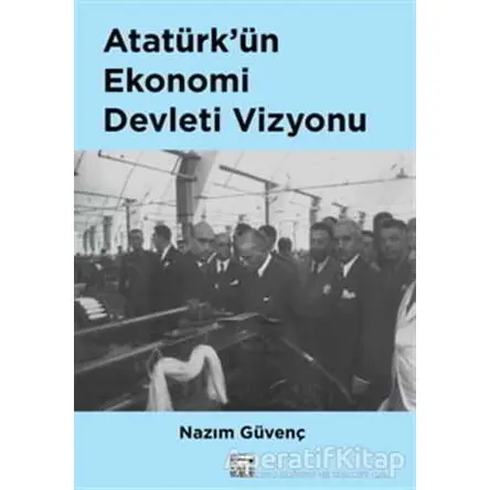 Atatürk’ün Ekonomi Devleti Vizyonu - Nazım Güvenç - Anahtar Kitaplar Yayınevi