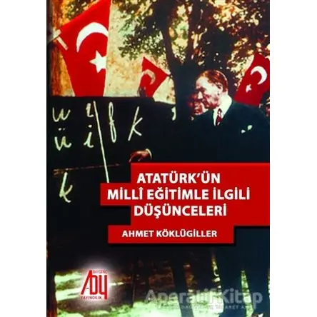 Atatürk’ün Milli Eğitimle İlgili Düşünceleri - Ahmet Köklügiller - Baygenç Yayıncılık