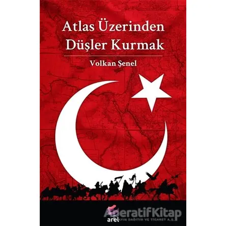 Atlas Üzerinden Düşler Kurmak - Volkan Şenel - Arel Kitap