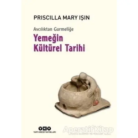 Avcılıktan Gurmeliğe - Yemeğin Kültürel Tarihi - Priscilla Mary Işın - Yapı Kredi Yayınları