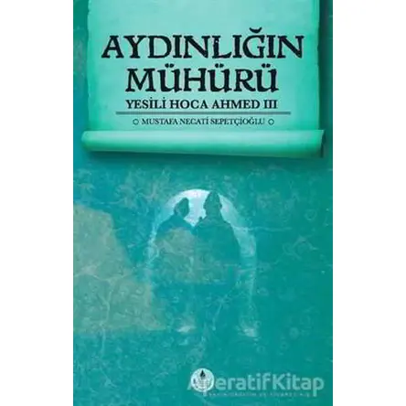 Aydınlığın Mühürü - Yesili Hoca Ahmed 3 - Mustafa Necati Sepetçioğlu - İrfan Yayıncılık