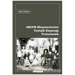 ABCFM Misyonerlerinin Teolojik Dayanağı Protestanlık - Neşe Coşkun - Ayışığı Kitapları