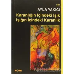 Karanlığın İçindeki Işık Işığın İçindeki Karanlık - Ayla Yakıcı - Kora Yayın