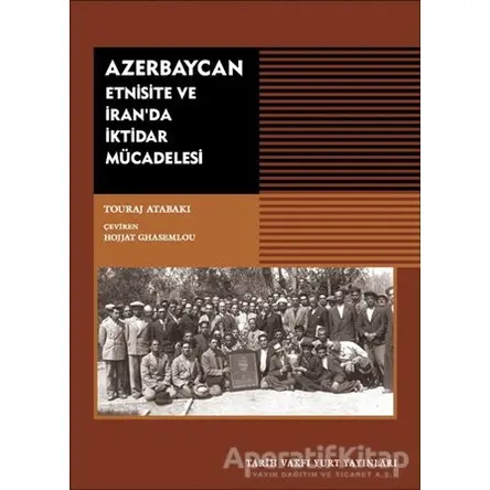 Azerbaycan - Etnisite ve İranda İktidar Mücadelesi - Touraj Atabaki - Tarih Vakfı Yurt Yayınları