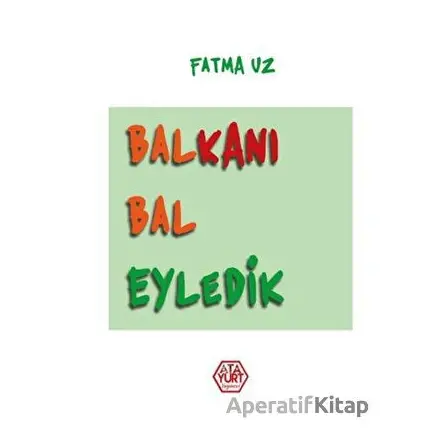 Balkanı Bal Eyledik - Fatma Uz - Atayurt Yayınevi