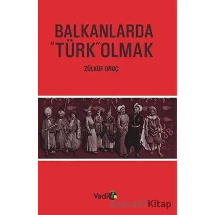 Balkanlarda Türk Olmak - Zülküf Oruç - Vadi Yayınları