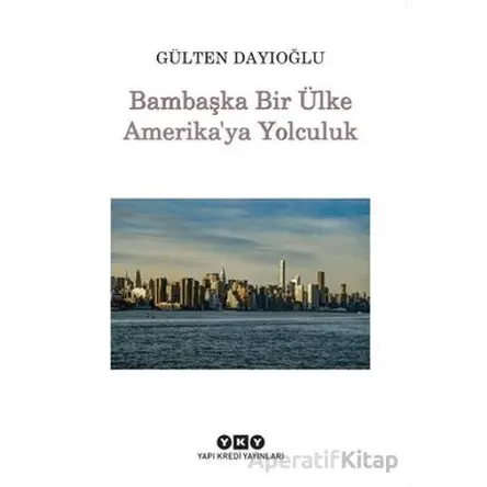 Bambaşka Bir Ülke Amerikaya Yolculuk - Gülten Dayıoğlu - Yapı Kredi Yayınları