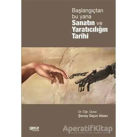 Başlangıçtan Bu Yana Sanatın ve Yaratıcılığın Tarihi - Şenay Sayın Alsan - Gece Kitaplığı