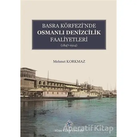 Basra Köfrezinde Osmanlı Denizcilik Faaliyetleri - Mehmet Korkmaz - Türk Tarih Kurumu Yayınları