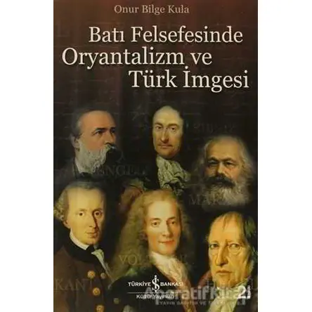 Batı Felsefesinde Oryantalizm ve Türk İmgesi - Onur Bilge Kula - İş Bankası Kültür Yayınları