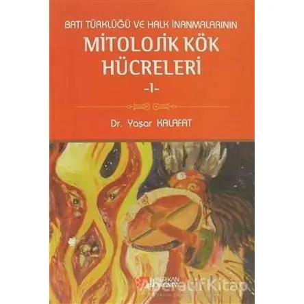 Batı Türklüğü ve Halk İnanmalarının Mitolojik Kök Hücreleri - 1 - Yaşar Kalafat - Berikan Yayınevi