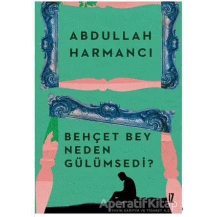 Behçet Bey Neden Gülümsedi? - Abdullah Harmancı - İz Yayıncılık