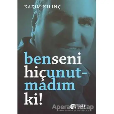 Ben Seni Hiç Unutmadım ki! - Kazım Kılınç - Scala Yayıncılık