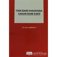Türk İdare Hukukunda Kanuni İdare İlkesi - Emre Akbulut - Beta Yayınevi