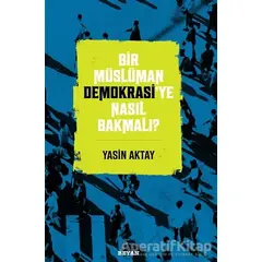 Bir Müslüman Demokrasi’ye Nasıl Bakmalı? - Yasin Aktay - Beyan Yayınları