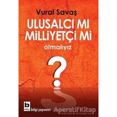 Ulusalcı mı Milliyetçi mi Olmalıyız? - Vural Savaş - Bilgi Yayınevi