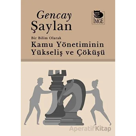 Bir Bilim Olarak Kamu Yönetiminin Yükselişi ve Çöküşü - Gencay Şaylan - İmge Kitabevi Yayınları