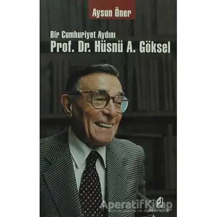 Bir Cumhuriyet Aydını Prof. Dr. Hüsnü A. Göksel - Aysun Öner - Kilit Yayınevi