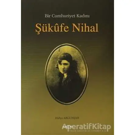 Bir Cumhuriyet Kadını Şükufe Nihal - Hülya Argunşah - Akçağ Yayınları