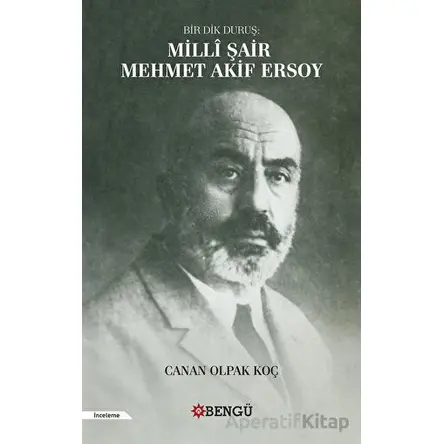 Bir Dik Duruş: Milli Şair Mehmet Akif Ersoy - Canan Olpak Koç - Bengü Yayınları