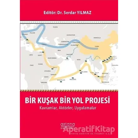 Bir Kuşak Bir Yol Projesi: Kavramlar, Aktörler, Uygulamalar - Serdar Yılmaz - Astana Yayınları