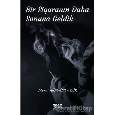 Bir Sigaranın Daha Sonuna Geldik - Meral Ağaoğlu Kezik - Gece Kitaplığı