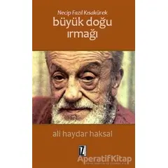 Necip Fazıl Kısakürek: Büyük Doğu Irmağı - Ali Haydar Haksal - İz Yayıncılık