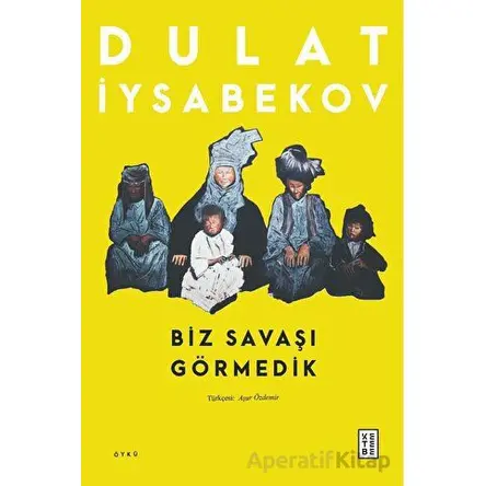 Biz Savaşı Görmedik - Dulat Iysabekov - Ketebe Yayınları
