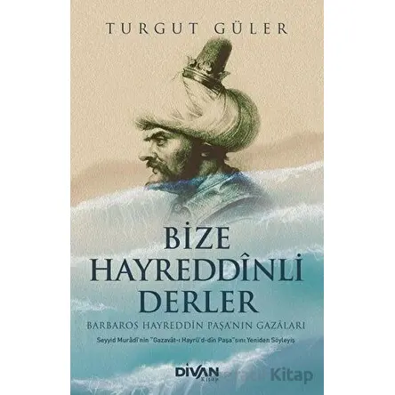 Bize Hayreddinli Derler - Barbaros Hayreddin Paşanın Gazaları - Turgut Güler - Divan Kitap