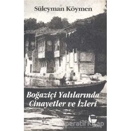 Boğaziçi Yalılarında Cinayetler ve İzleri - Süleyman Köymen - Belge Yayınları