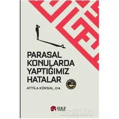 Parasal Konularda Yaptığımız Hatalar - Attila Köksal - Scala Yayıncılık