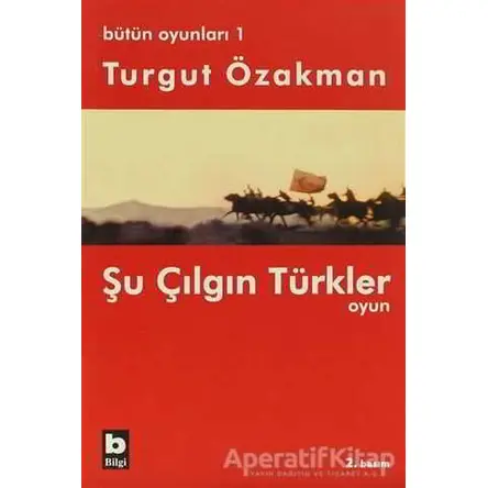 Bütün Oyunları 1 Şu Çılgın Türkler - Turgut Özakman - Bilgi Yayınevi