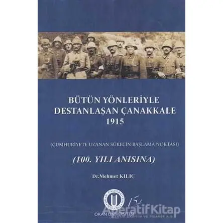 Bütün Yönleriyle Destanlaşan Çanakkale 1915 - Mehmet Kılıç - Okan Üniversitesi Kitapları