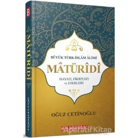 Büyük Türk İslam Alimi Maturidi Hayatı Fikriyatı ve Eserleri - Oğuz Çetinoğlu - Bilgeoğuz Yayınları