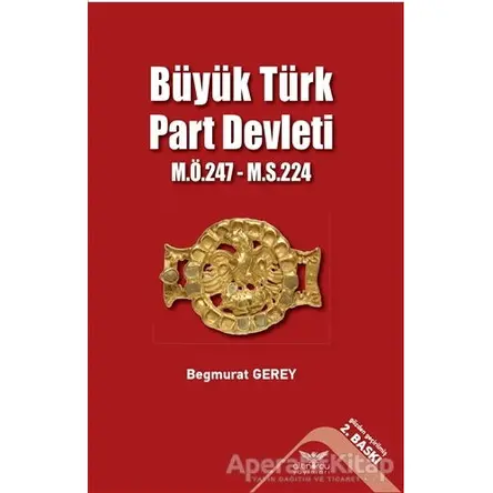 Büyük Türk Part Devleti - M.Ö.247-M.S.224 - Begmurat Gerey - Altınordu Yayınları