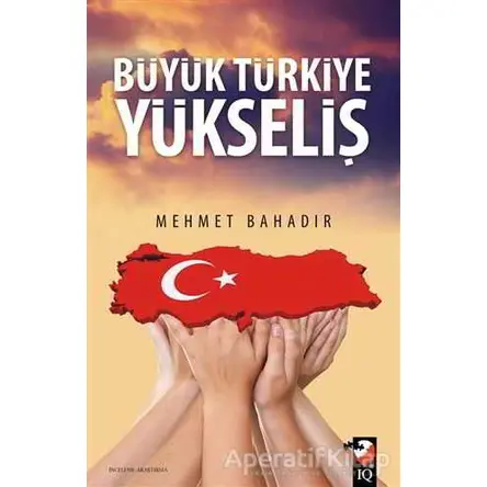 Büyük Türkiye Yükseliş - Mehmet Bahadır - IQ Kültür Sanat Yayıncılık