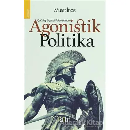 Çağdaş Siyaset Felsefesinde Agonistik Politika - Murat İnce - Atıf Yayınları