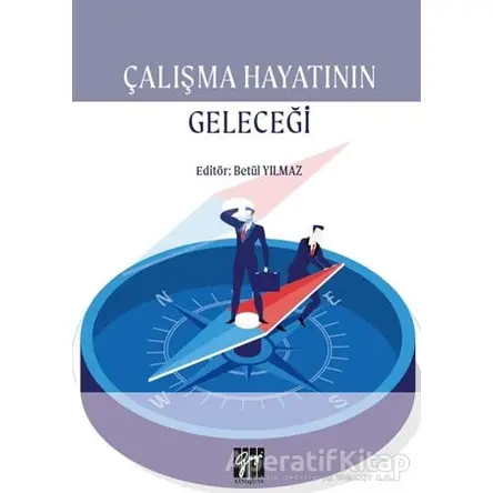 Çalışma Hayatının Geleceği - Betül Yılmaz - Gazi Kitabevi