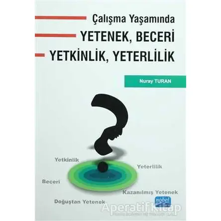 Çalışma Yaşamında Yetenek, Beceri, Yetkinlik, Yeterlilik - Nuray Turan - Nobel Akademik Yayıncılık